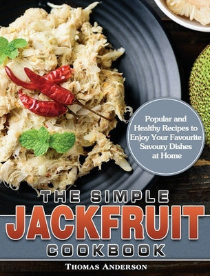 The Simple Jackfruit Cookbook: Popular and Healthy Recipes to Enjoy Your Favourite Savoury Dishes at Home by Anderson, Thomas