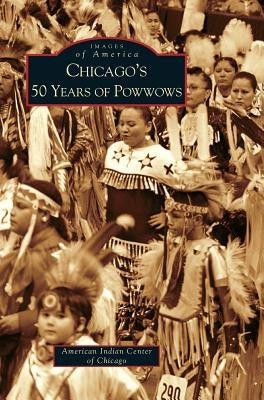Chicago's 50 Years of Powwows by American Indian Center of Chicago