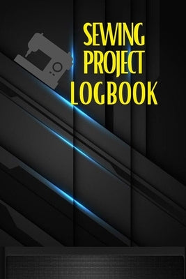 Sewing Project Logbook: Dressmaking Journal To Keep Record of Sewing Projects Project Planner for Sewing Lover by Apfel, Sasha
