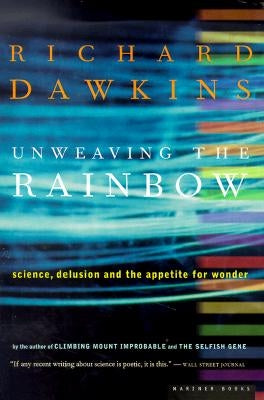Unweaving the Rainbow: Science, Delusion and the Appetite for Wonder by Dawkins, Richard