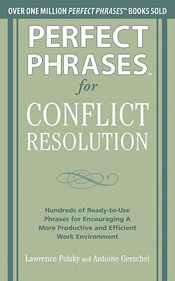 Perfect Phrases for Conflict Resolution: Hundreds of Ready-To-Use Phrases for Encouraging a More Productive and Efficient Work Environment by Polsky, Lawrence
