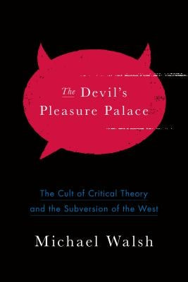The Devil's Pleasure Palace: The Cult of Critical Theory and the Subversion of the West by Walsh, Michael