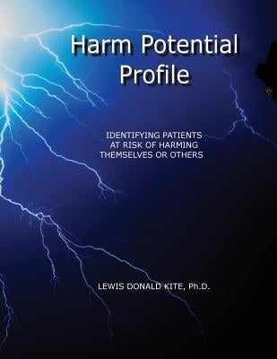 Harm Potential Profile: Identifying Patients at Risk for Harming Themselves or Others by Kite, Ph. D. Lewis Donald