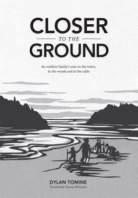 Closer to the Ground: An Outdoor Family's Year on the Water, in the Woods and at the Table by Tomine, Dylan