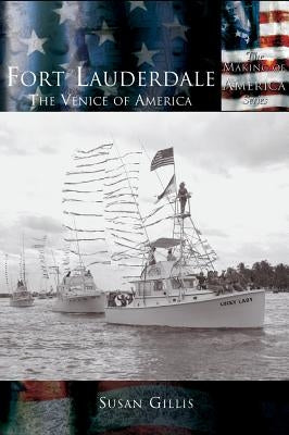 Fort Lauderdale: The Venice of America by Gillis, Susan