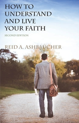 How to Understand and Live Your Faith by Ashbaucher, Reid A.