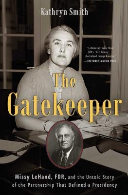 The Gatekeeper: Missy Lehand, Fdr, and the Untold Story of the Partnership That Defined a Presidency by Smith, Kathryn