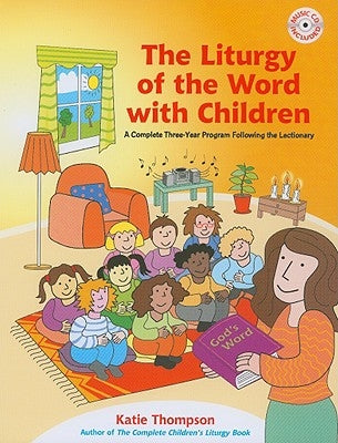 The Liturgy of the Word with Children: A Complete Three-Year Program Following the Lectionary [With CDROM] by Thompson, Katie