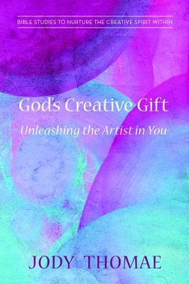 God's Creative Gift-Unleashing the Artist in You by Thomae, Jody
