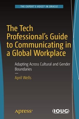 The Tech Professional's Guide to Communicating in a Global Workplace: Adapting Across Cultural and Gender Boundaries by Wells, April