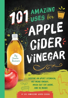 101 Amazing Uses for Apple Cider Vinegar, Volume 1: Soothe an Upset Stomach, Get More Energy, Wash Out Cat Urine and 98 More! by Branson, Susan