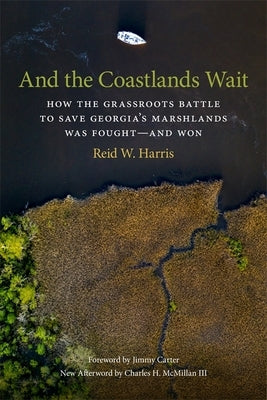 And the Coastlands Wait: How the Grassroots Battle to Save Georgia's Marshlands Was Fought--And Won by Harris, Reid W.