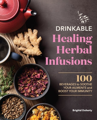 Drinkable Healing Herbal Infusions: 100 Beverages to Soothe Your Ailments and Boost Your Immunity by Doherty, Brighid Doherty