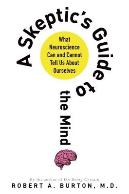 Skeptic's Guide to the Mind by Burton, Robert a. M. D.