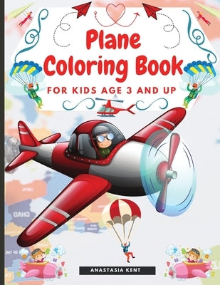 Plane Coloring Book for Kids Aged 3 and UP: Amazing Illustrations for Coloring Including Planes, Helicopters and Air Balloons by Kent, Anastasia