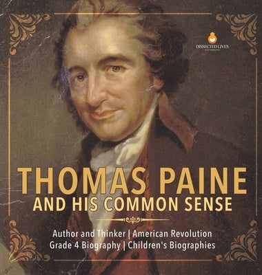 Thomas Paine and His Common Sense - Author and Thinker - American Revolution - Grade 4 Biography - Children's Biographies by Dissected Lives