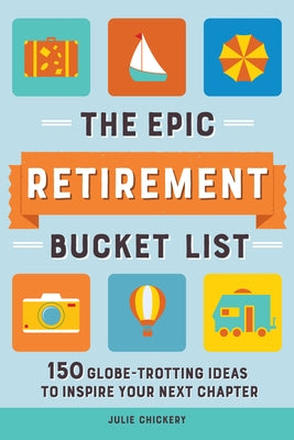 The Epic Retirement Bucket List: 150 Globe-Trotting Ideas to Inspire Your Next Chapter by Chickery, Julie