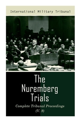 The Nuremberg Trials: Complete Tribunal Proceedings (V. 9): Trial Proceedings From 8 March 1946 to 23 March 1946 by Tribunal, International Military