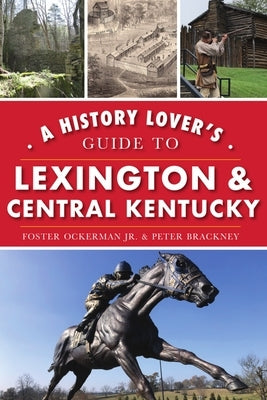 A History Lover's Guide to Lexington and Central Kentucky by Ockerman Jr, Foster