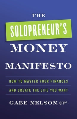 The Solopreneur's Money Manifesto: How to Master Your Finances and Create the Life You Want by Nelson, Gabe
