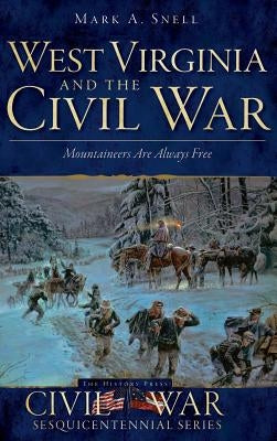 West Virginia and the Civil War: Mountaineers Are Always Free by Snell, Mark A.