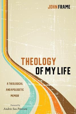 Theology of My Life by Frame, John