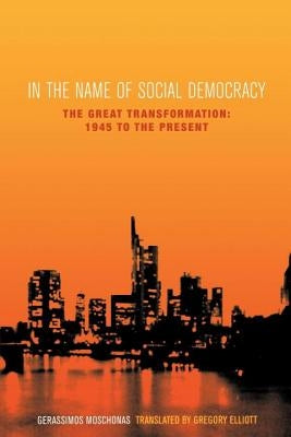 In the Name of Social Democracy: The Great Transformation, 1945 to the Present by Moschonas, Gerassimos