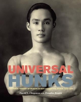 Universal Hunks: A Pictorial History of Muscular Men Around the World, 1895-1975 by Chapman, David L.