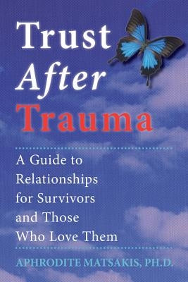Trust After Trauma: A Guide to Relationships for Survivors and Those Who Love Them by Matsakis, Aphrodite T.