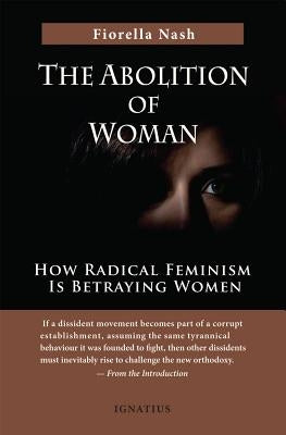 The Abolition of Woman: How Radical Feminism Is Betraying Women by Nash, Fiorella