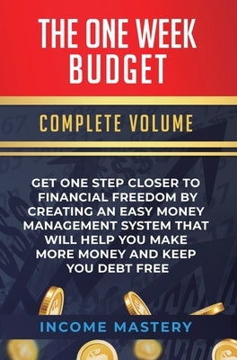 The One-Week Budget: Get One Step Closer to Financial Freedom by Creating an Easy Money Management System That Will Help You Make More Mone by Income Mastery