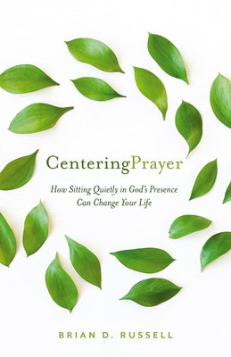 Centering Prayer: How Sitting Quietly in God's Presence Can Change Your Life by Russell, Brian D.