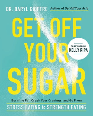 Get Off Your Sugar: Burn the Fat, Crush Your Cravings, and Go from Stress Eating to Strength Eating by Gioffre, Daryl