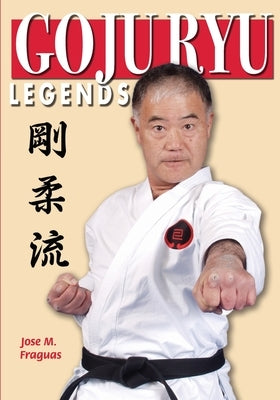 Goju Ryu Legends by Fraguas, Jose M.