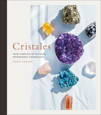 Cristales: Guia Completa de Sus Usos, Propiedades Y Beneficios by Kadlec, Sadie