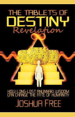 The Tablets of Destiny Revelation: How Long-Lost Anunnaki Wisdom Can Change The Fate of Humanity by Free, Joshua