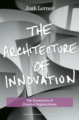 The Architecture of Innovation: The Economics of Creative Organizations by Lerner, Joshua