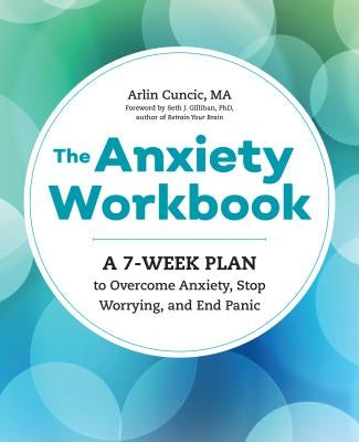 The Anxiety Workbook: A 7-Week Plan to Overcome Anxiety, Stop Worrying, and End Panic by Cuncic, Arlin, Ma