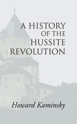 A History of the Hussite Revolution by Kaminsky, Howard