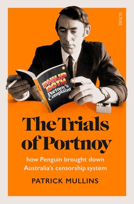 The Trials of Portnoy: How Penguin Brought Down Australiaâ (Tm)S Censorship System by Mullins, Patrick