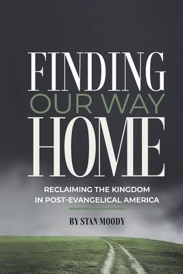 Finding Our Way Home: Reclaiming the Kingdom in Post-Evangelical America by Moody, Stan
