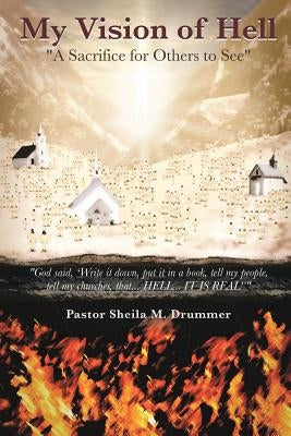 My Vision of Hell: A Sacrifice for Others to See by Drummer, Pastor Sheila