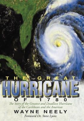 The Great Hurricane of 1780: The Story of the Greatest and Deadliest Hurricane of the Caribbean and the Americas by Neely, Wayne