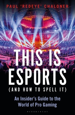 This Is Esports (and How to Spell It): An Insider's Guide to the World of Pro Gaming by Chaloner, Paul