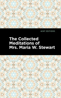The Collected Meditations of Mrs. Maria W. Stewart by Stewart, Maria W.