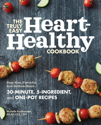 The Truly Easy Heart-Healthy Cookbook: Fuss-Free, Flavorful, Low-Sodium Meals by Routhenstein, Michelle, MS Rd Cde Cdn