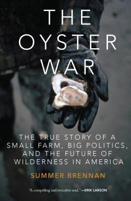 The Oyster War: The True Story of a Small Farm, Big Politics, and the Future of Wilderness in America by Brennan, Summer