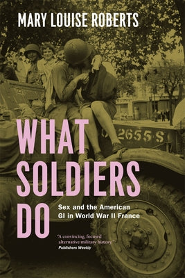 What Soldiers Do: Sex and the American GI in World War II France by Roberts, Mary Louise