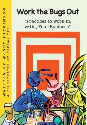 Work the Bugs Out: Practices to Work In, and On, Your Business: Practices to Work In, & On, Your Business: Practices to Work In & On Your by Dickinson, Wendy