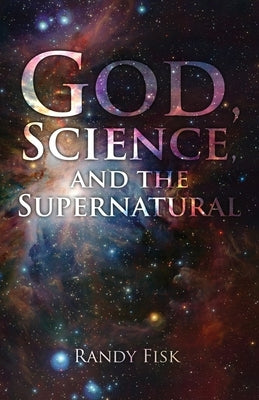 God, Science, and the Supernatural by Fisk, Randy